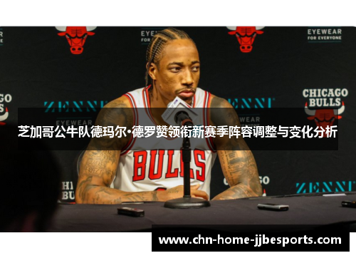 芝加哥公牛队德玛尔·德罗赞领衔新赛季阵容调整与变化分析