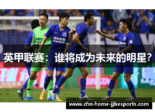 英甲联赛：谁将成为未来的明星？