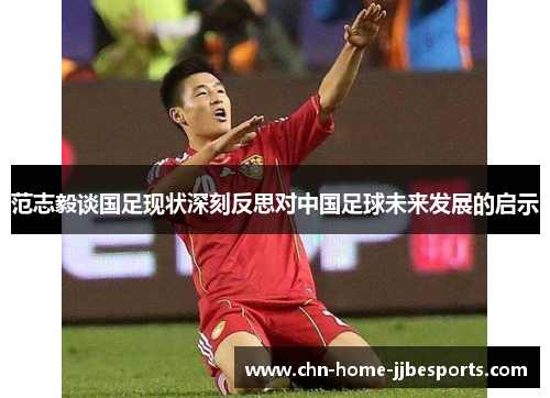 范志毅谈国足现状深刻反思对中国足球未来发展的启示