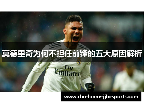 莫德里奇为何不担任前锋的五大原因解析