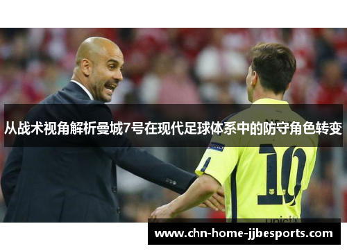 从战术视角解析曼城7号在现代足球体系中的防守角色转变