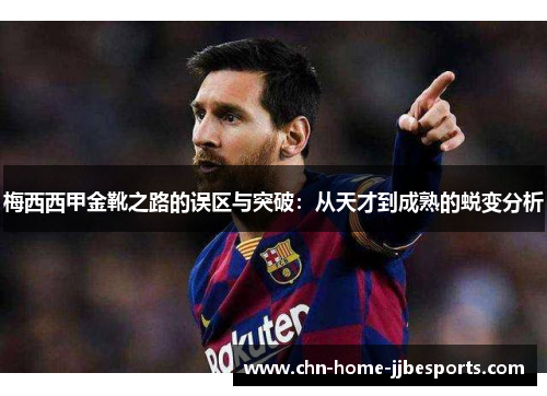 梅西西甲金靴之路的误区与突破：从天才到成熟的蜕变分析