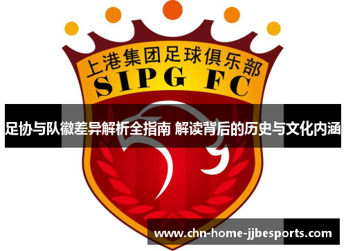 足协与队徽差异解析全指南 解读背后的历史与文化内涵