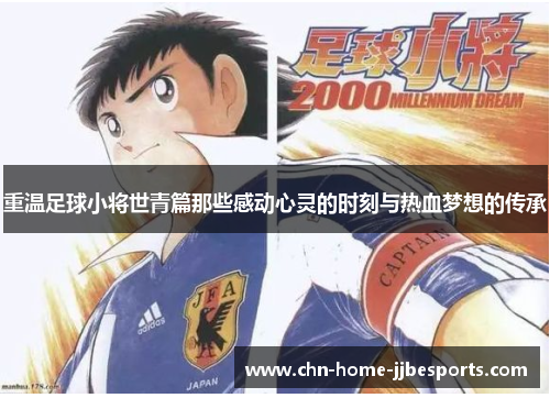 重温足球小将世青篇那些感动心灵的时刻与热血梦想的传承