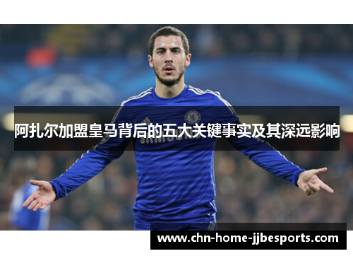 阿扎尔加盟皇马背后的五大关键事实及其深远影响
