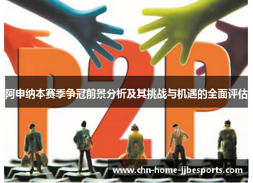阿申纳本赛季争冠前景分析及其挑战与机遇的全面评估 阿申纳本赛季争冠前景分析及其挑战与机遇的全面评估
