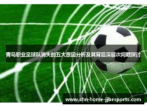 青岛职业足球队消失的五大原因分析及其背后深层次问题探讨 青岛职业足球队消失的五大原因分析及其背后深层次问题探讨