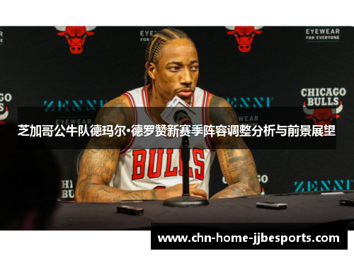 芝加哥公牛队德玛尔·德罗赞新赛季阵容调整分析与前景展望 芝加哥公牛队德玛尔·德罗赞新赛季阵容调整分析与前景展望