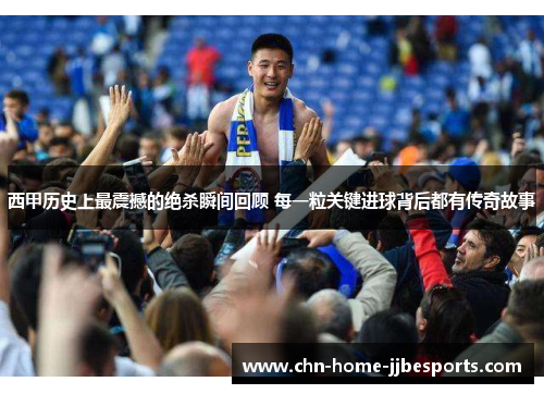 西甲历史上最震撼的绝杀瞬间回顾 每一粒关键进球背后都有传奇故事 西甲历史上最震撼的绝杀瞬间回顾 每一粒关键进球背后都有传奇故事