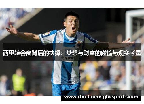西甲转会窗背后的抉择:梦想与财富的碰撞与现实考量 西甲转会窗背后的抉择:梦想与财富的碰撞与现实考量