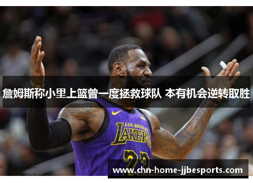 詹姆斯称小里上篮曾一度拯救球队 本有机会逆转取胜 詹姆斯称小里上篮曾一度拯救球队 本有机会逆转取胜