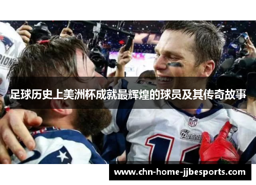 足球历史上美洲杯成就最辉煌的球员及其传奇故事 足球历史上美洲杯成就最辉煌的球员及其传奇故事