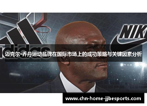 迈克尔·乔丹运动品牌在国际市场上的成功策略与关键因素分析 迈克尔·乔丹运动品牌在国际市场上的成功策略与关键因素分析