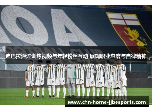 迪巴拉通过训练视频与年轻粉丝互动 展现职业态度与自律精神