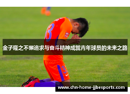 金子隆之不懈追求与奋斗精神成就青年球员的未来之路 金子隆之不懈追求与奋斗精神成就青年球员的未来之路