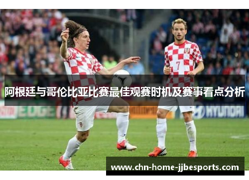 阿根廷与哥伦比亚比赛最佳观赛时机及赛事看点分析