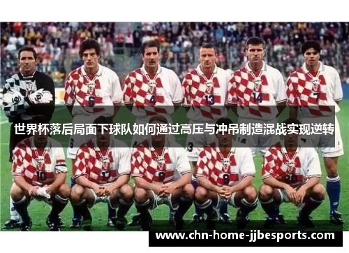世界杯落后局面下球队如何通过高压与冲吊制造混战实现逆转