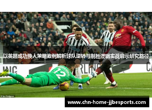 以英超成功换人策略案例解析球队逆转与制胜逻辑实战启示研究路径