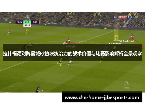 拉什福德对阵曼城欧协联统治力的战术价值与比赛影响解析全景观察