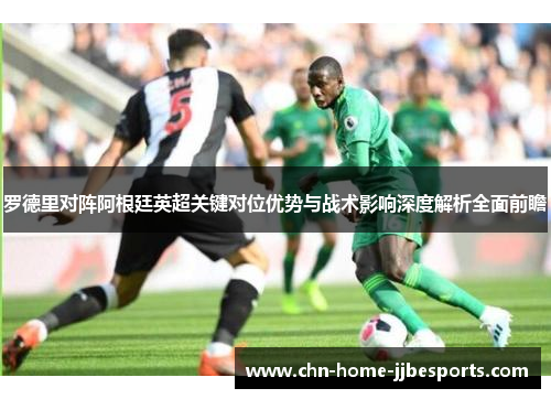 罗德里对阵阿根廷英超关键对位优势与战术影响深度解析全面前瞻 罗德里对阵阿根廷英超关键对位优势与战术影响深度解析全面前瞻