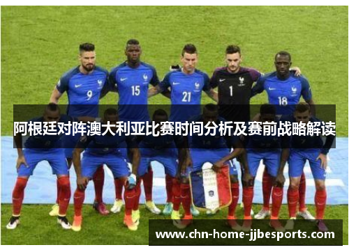阿根廷对阵澳大利亚比赛时间分析及赛前战略解读 阿根廷对阵澳大利亚比赛时间分析及赛前战略解读