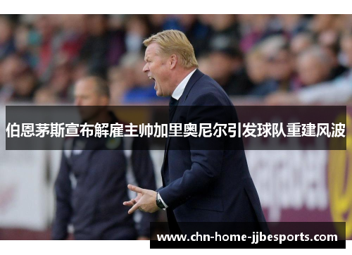 伯恩茅斯宣布解雇主帅加里奥尼尔引发球队重建风波 伯恩茅斯宣布解雇主帅加里奥尼尔引发球队重建风波
