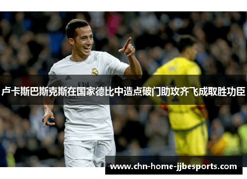 卢卡斯巴斯克斯在国家德比中造点破门助攻齐飞成取胜功臣 卢卡斯巴斯克斯在国家德比中造点破门助攻齐飞成取胜功臣