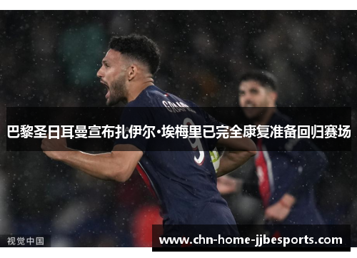 巴黎圣日耳曼宣布扎伊尔·埃梅里已完全康复准备回归赛场 巴黎圣日耳曼宣布扎伊尔·埃梅里已完全康复准备回归赛场