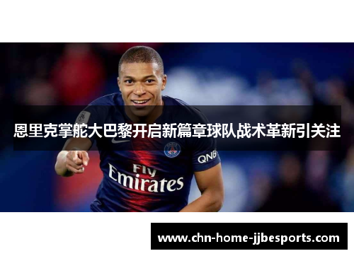 恩里克掌舵大巴黎开启新篇章球队战术革新引关注