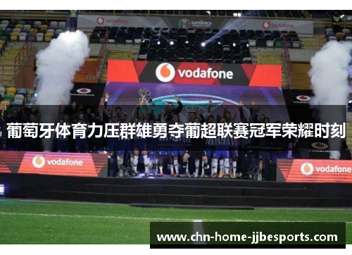 葡萄牙体育力压群雄勇夺葡超联赛冠军荣耀时刻 葡萄牙体育力压群雄勇夺葡超联赛冠军荣耀时刻