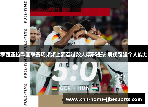 穆西亚拉欧国联赛场频频上演连过数人精彩进球 展现超强个人能力 穆西亚拉欧国联赛场频频上演连过数人精彩进球 展现超强个人能力