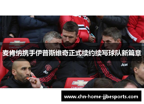 麦肯纳携手伊普斯维奇正式续约续写球队新篇章 麦肯纳携手伊普斯维奇正式续约续写球队新篇章