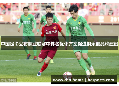 中国足协公布职业联赛中性名优化方案促进俱乐部品牌建设 中国足协公布职业联赛中性名优化方案促进俱乐部品牌建设