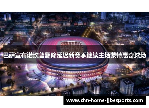 巴萨宣布诺坎普翻修延迟新赛季继续主场蒙特惠奇球场 巴萨宣布诺坎普翻修延迟新赛季继续主场蒙特惠奇球场